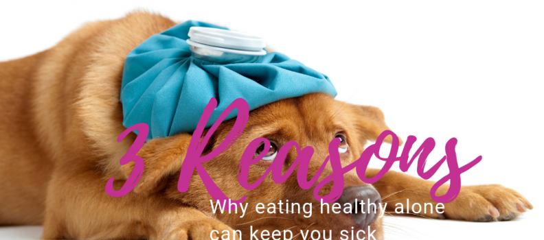 3 Reasons Why Just Eating Healthy Keeps Us Sick (and what to do about it)